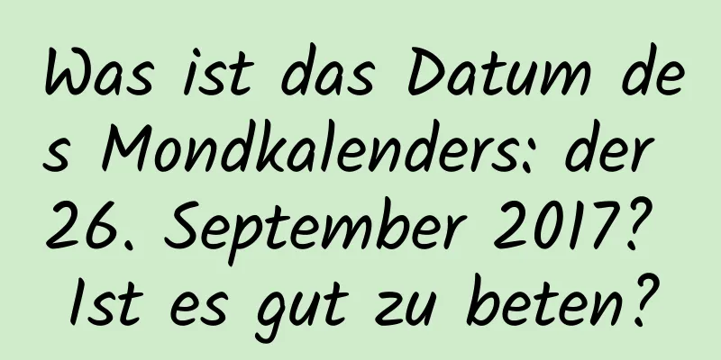 Was ist das Datum des Mondkalenders: der 26. September 2017? Ist es gut zu beten?