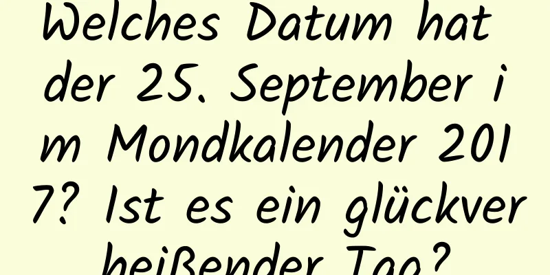 Welches Datum hat der 25. September im Mondkalender 2017? Ist es ein glückverheißender Tag?