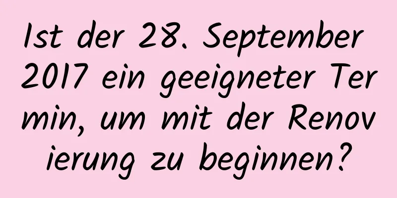 Ist der 28. September 2017 ein geeigneter Termin, um mit der Renovierung zu beginnen?