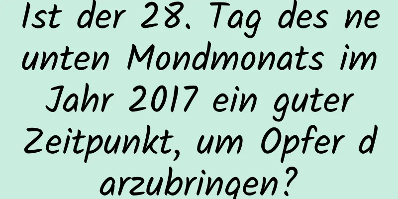 Ist der 28. Tag des neunten Mondmonats im Jahr 2017 ein guter Zeitpunkt, um Opfer darzubringen?