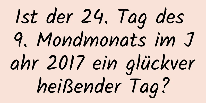 Ist der 24. Tag des 9. Mondmonats im Jahr 2017 ein glückverheißender Tag?