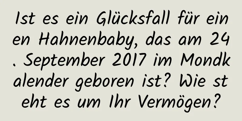 Ist es ein Glücksfall für einen Hahnenbaby, das am 24. September 2017 im Mondkalender geboren ist? Wie steht es um Ihr Vermögen?