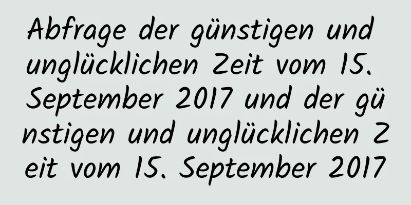 Abfrage der günstigen und unglücklichen Zeit vom 15. September 2017 und der günstigen und unglücklichen Zeit vom 15. September 2017