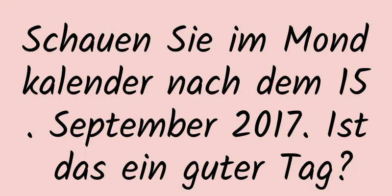 Schauen Sie im Mondkalender nach dem 15. September 2017. Ist das ein guter Tag?