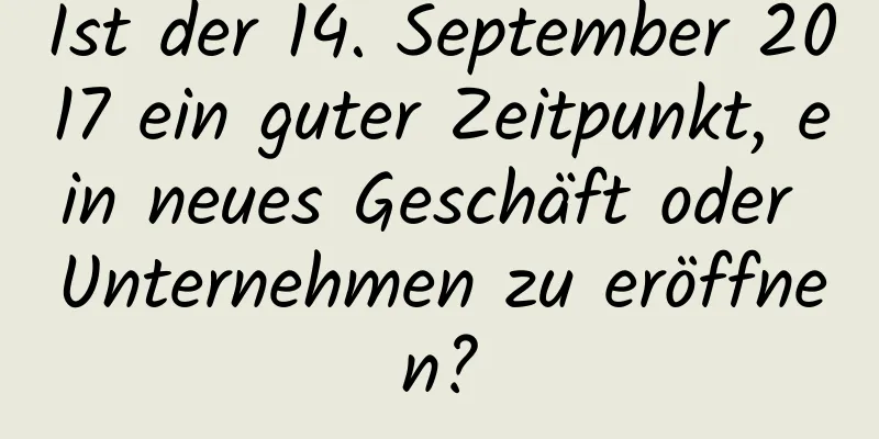 Ist der 14. September 2017 ein guter Zeitpunkt, ein neues Geschäft oder Unternehmen zu eröffnen?