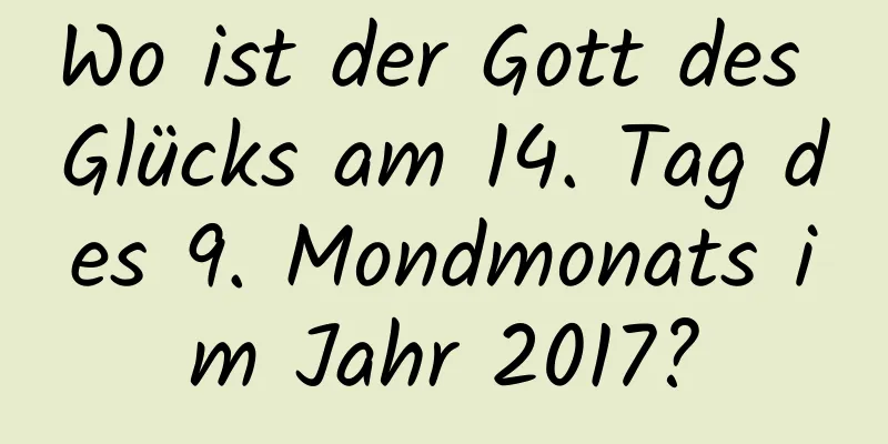 Wo ist der Gott des Glücks am 14. Tag des 9. Mondmonats im Jahr 2017?