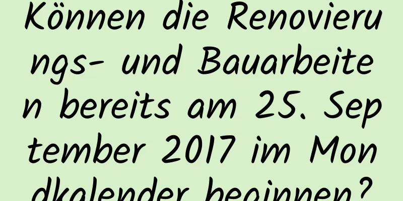 Können die Renovierungs- und Bauarbeiten bereits am 25. September 2017 im Mondkalender beginnen?