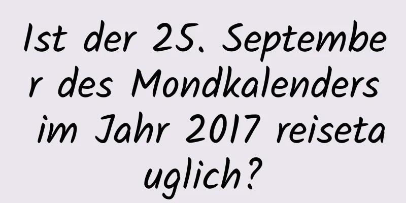 Ist der 25. September des Mondkalenders im Jahr 2017 reisetauglich?