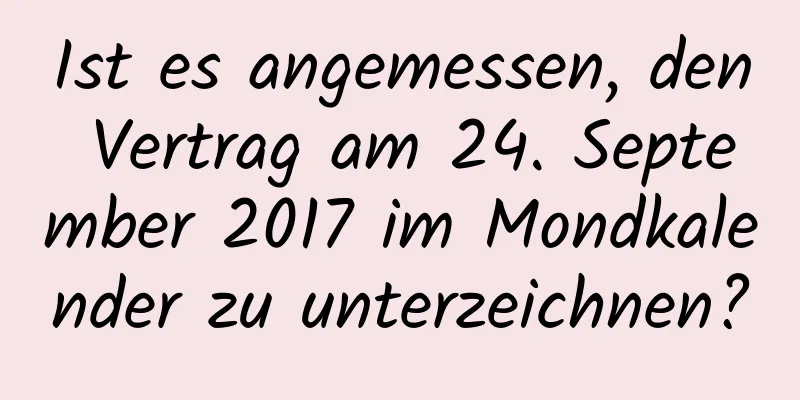 Ist es angemessen, den Vertrag am 24. September 2017 im Mondkalender zu unterzeichnen?