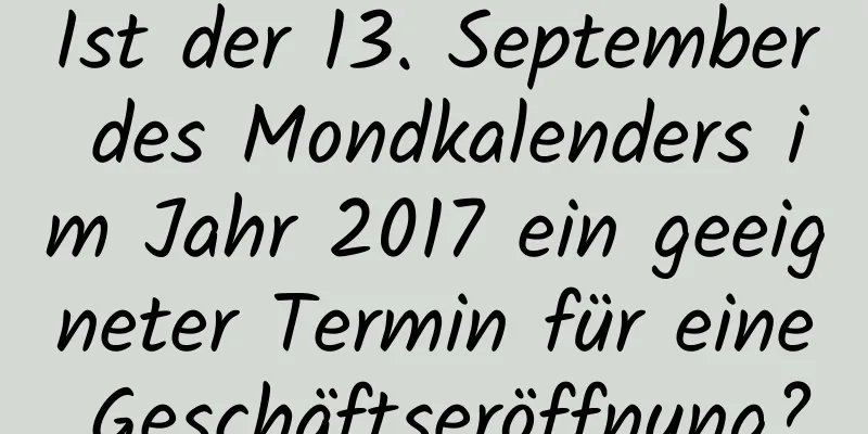 Ist der 13. September des Mondkalenders im Jahr 2017 ein geeigneter Termin für eine Geschäftseröffnung?