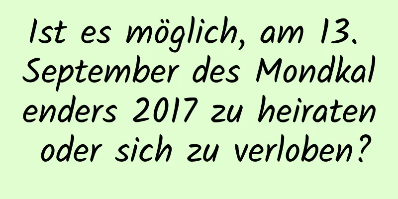 Ist es möglich, am 13. September des Mondkalenders 2017 zu heiraten oder sich zu verloben?