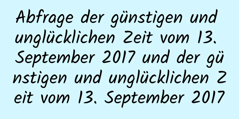 Abfrage der günstigen und unglücklichen Zeit vom 13. September 2017 und der günstigen und unglücklichen Zeit vom 13. September 2017