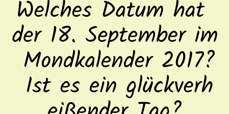 Welches Datum hat der 18. September im Mondkalender 2017? Ist es ein glückverheißender Tag?