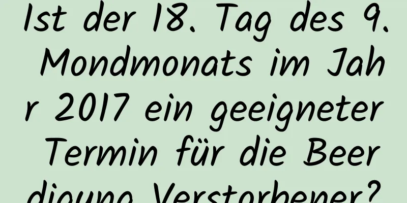 Ist der 18. Tag des 9. Mondmonats im Jahr 2017 ein geeigneter Termin für die Beerdigung Verstorbener?