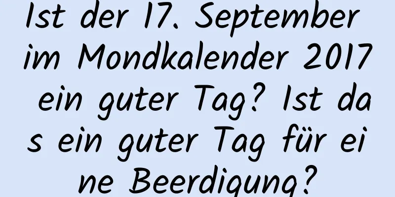 Ist der 17. September im Mondkalender 2017 ein guter Tag? Ist das ein guter Tag für eine Beerdigung?