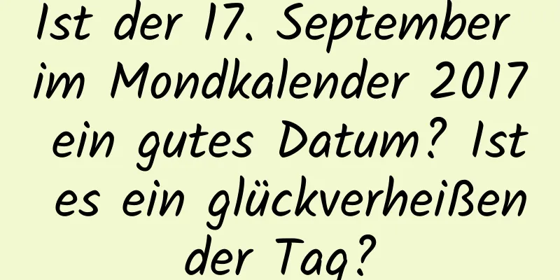 Ist der 17. September im Mondkalender 2017 ein gutes Datum? Ist es ein glückverheißender Tag?