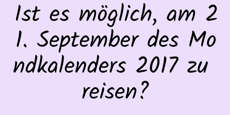 Ist es möglich, am 21. September des Mondkalenders 2017 zu reisen?