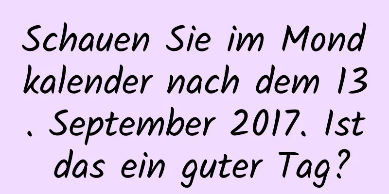 Schauen Sie im Mondkalender nach dem 13. September 2017. Ist das ein guter Tag?