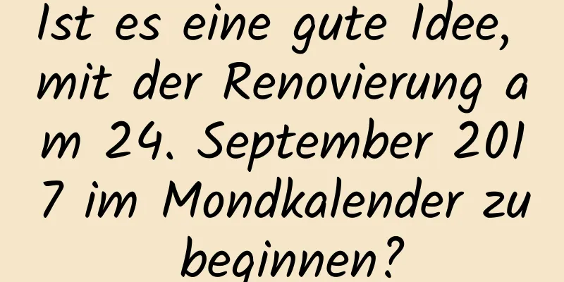 Ist es eine gute Idee, mit der Renovierung am 24. September 2017 im Mondkalender zu beginnen?