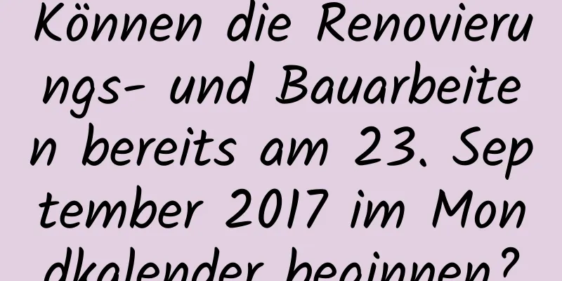 Können die Renovierungs- und Bauarbeiten bereits am 23. September 2017 im Mondkalender beginnen?