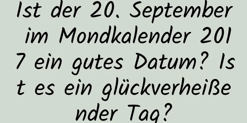 Ist der 20. September im Mondkalender 2017 ein gutes Datum? Ist es ein glückverheißender Tag?