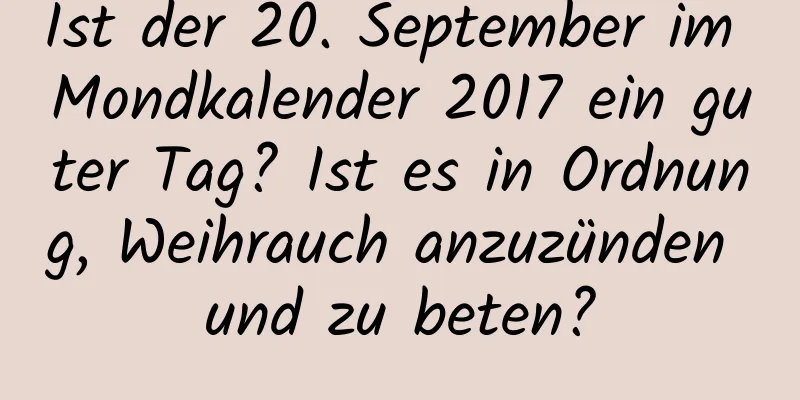 Ist der 20. September im Mondkalender 2017 ein guter Tag? Ist es in Ordnung, Weihrauch anzuzünden und zu beten?