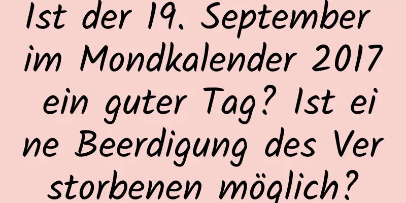 Ist der 19. September im Mondkalender 2017 ein guter Tag? Ist eine Beerdigung des Verstorbenen möglich?