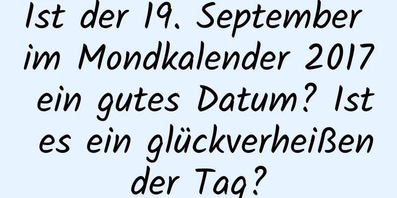 Ist der 19. September im Mondkalender 2017 ein gutes Datum? Ist es ein glückverheißender Tag?