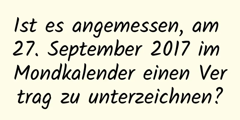 Ist es angemessen, am 27. September 2017 im Mondkalender einen Vertrag zu unterzeichnen?