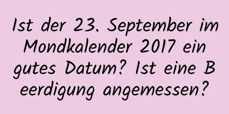 Ist der 23. September im Mondkalender 2017 ein gutes Datum? Ist eine Beerdigung angemessen?