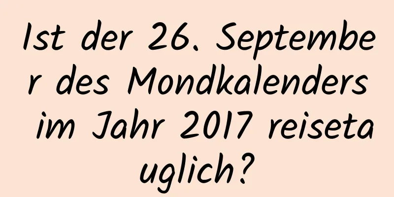 Ist der 26. September des Mondkalenders im Jahr 2017 reisetauglich?