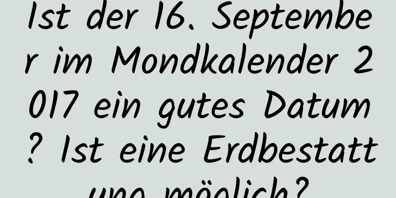 Ist der 16. September im Mondkalender 2017 ein gutes Datum? Ist eine Erdbestattung möglich?