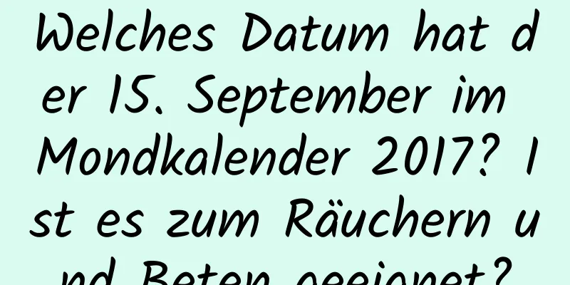 Welches Datum hat der 15. September im Mondkalender 2017? Ist es zum Räuchern und Beten geeignet?