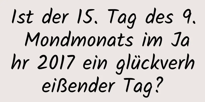 Ist der 15. Tag des 9. Mondmonats im Jahr 2017 ein glückverheißender Tag?