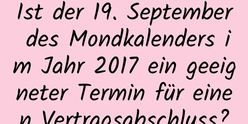 Ist der 19. September des Mondkalenders im Jahr 2017 ein geeigneter Termin für einen Vertragsabschluss?