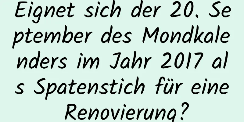 Eignet sich der 20. September des Mondkalenders im Jahr 2017 als Spatenstich für eine Renovierung?