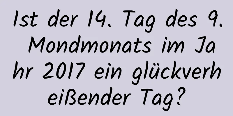 Ist der 14. Tag des 9. Mondmonats im Jahr 2017 ein glückverheißender Tag?