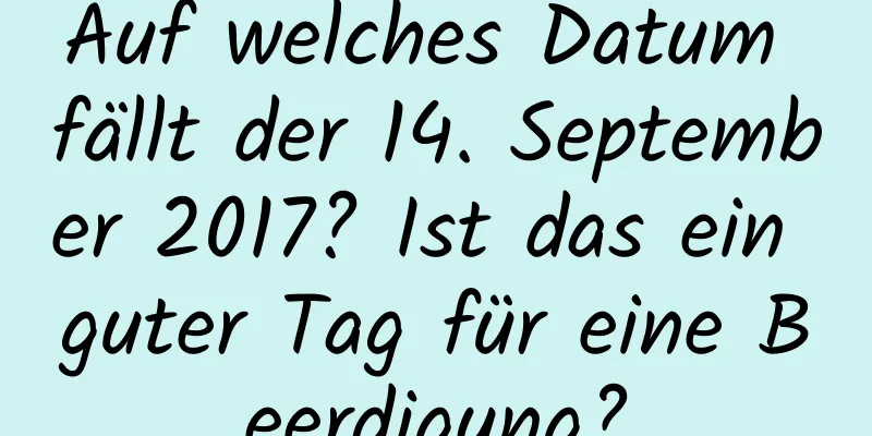 Auf welches Datum fällt der 14. September 2017? Ist das ein guter Tag für eine Beerdigung?