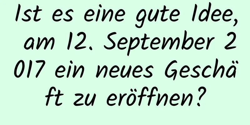 Ist es eine gute Idee, am 12. September 2017 ein neues Geschäft zu eröffnen?