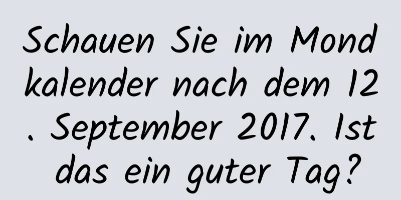 Schauen Sie im Mondkalender nach dem 12. September 2017. Ist das ein guter Tag?