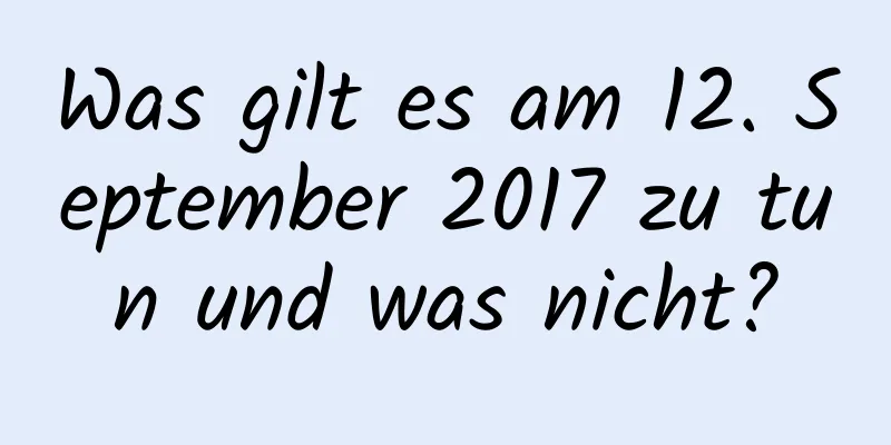 Was gilt es am 12. September 2017 zu tun und was nicht?