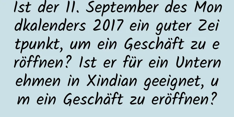 Ist der 11. September des Mondkalenders 2017 ein guter Zeitpunkt, um ein Geschäft zu eröffnen? Ist er für ein Unternehmen in Xindian geeignet, um ein Geschäft zu eröffnen?