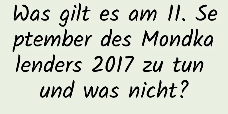 Was gilt es am 11. September des Mondkalenders 2017 zu tun und was nicht?