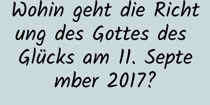 Wohin geht die Richtung des Gottes des Glücks am 11. September 2017?