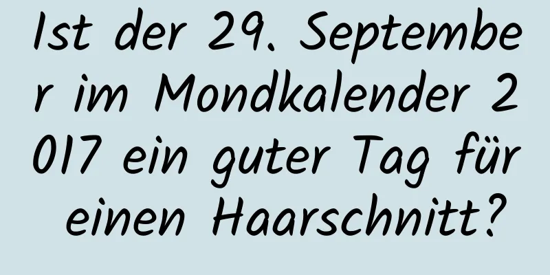 Ist der 29. September im Mondkalender 2017 ein guter Tag für einen Haarschnitt?