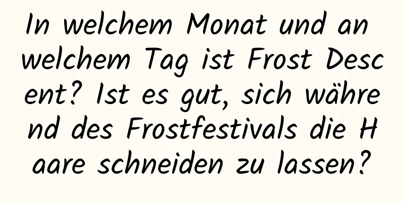 In welchem ​​Monat und an welchem ​​Tag ist Frost Descent? Ist es gut, sich während des Frostfestivals die Haare schneiden zu lassen?