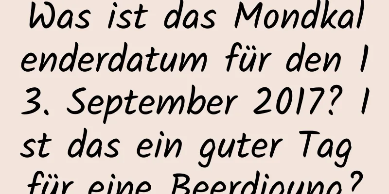 Was ist das Mondkalenderdatum für den 13. September 2017? Ist das ein guter Tag für eine Beerdigung?