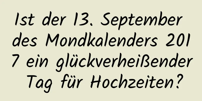 Ist der 13. September des Mondkalenders 2017 ein glückverheißender Tag für Hochzeiten?