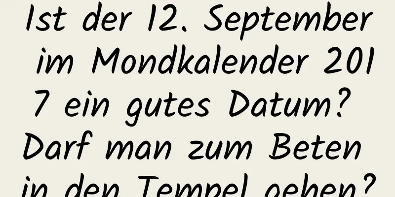 Ist der 12. September im Mondkalender 2017 ein gutes Datum? Darf man zum Beten in den Tempel gehen?