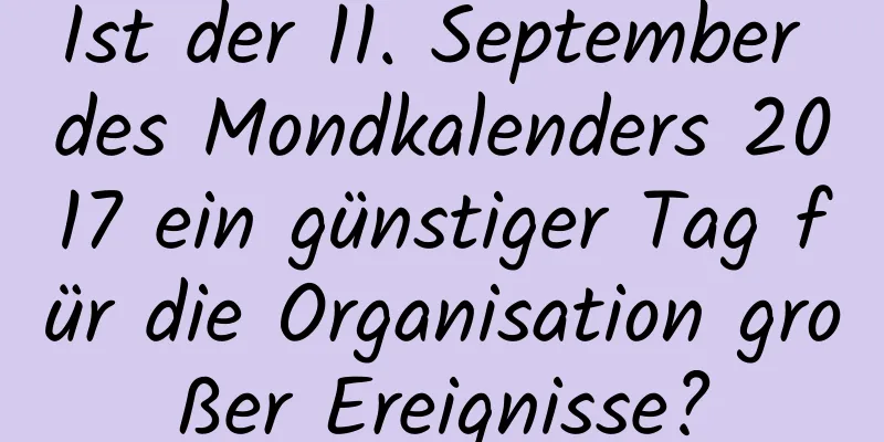 Ist der 11. September des Mondkalenders 2017 ein günstiger Tag für die Organisation großer Ereignisse?